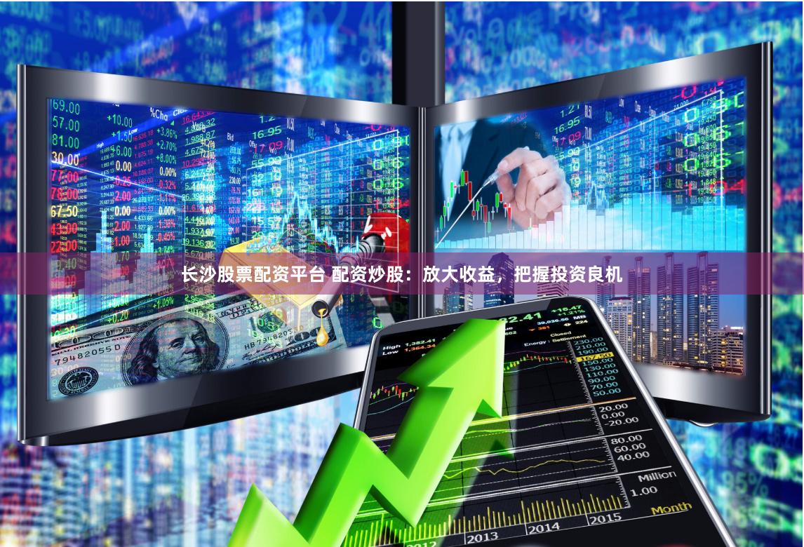 长沙股票配资平台 配资炒股：放大收益，把握投资良机