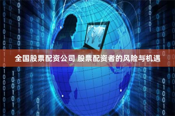 全国股票配资公司 股票配资者的风险与机遇