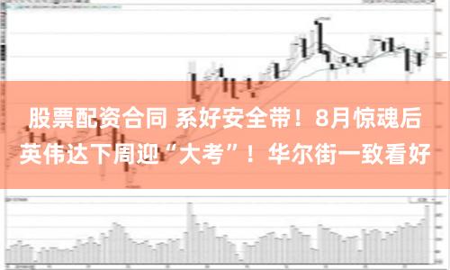 股票配资合同 系好安全带！8月惊魂后英伟达下周迎“大考”！华尔街一致看好