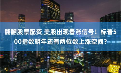 翻翻股票配资 美股出现看涨信号！标普500指数明年还有两位数上涨空间？