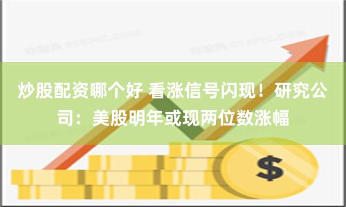 炒股配资哪个好 看涨信号闪现！研究公司：美股明年或现两位数涨幅