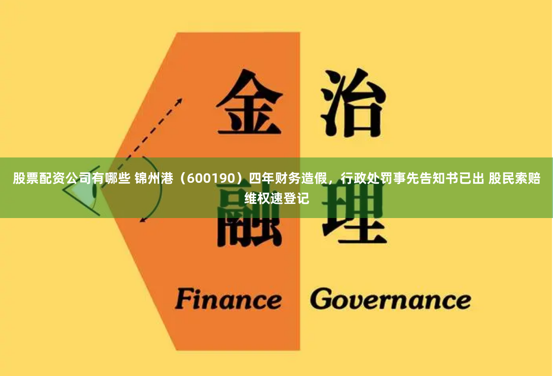 股票配资公司有哪些 锦州港（600190）四年财务造假，行政处罚事先告知书已出 股民索赔维权速登记