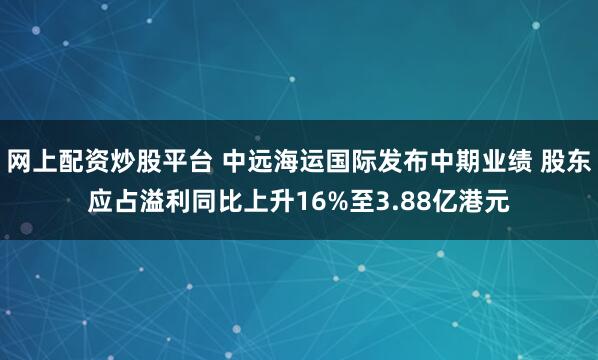 网上配资炒股平台 中远海运国际发布中期业绩 股东应占溢利同比上升16%至3.88亿港元