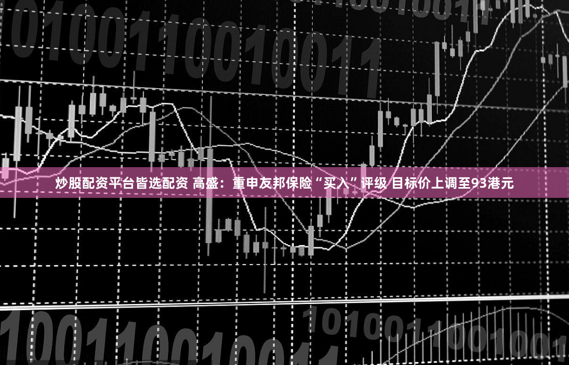 炒股配资平台皆选配资 高盛：重申友邦保险“买入”评级 目标价上调至93港元