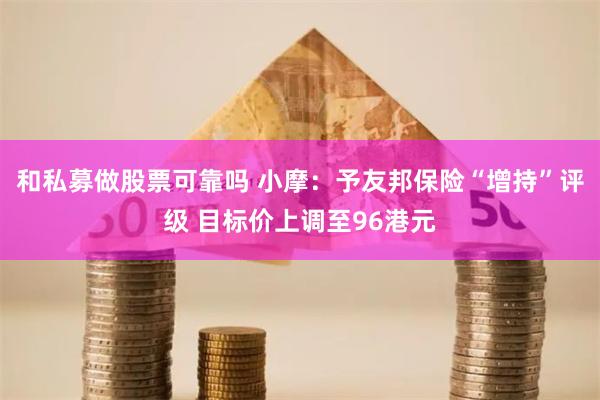 和私募做股票可靠吗 小摩：予友邦保险“增持”评级 目标价上调至96港元