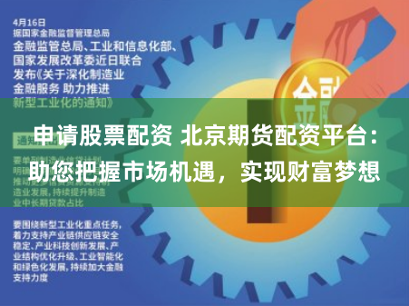 申请股票配资 北京期货配资平台：助您把握市场机遇，实现财富梦想
