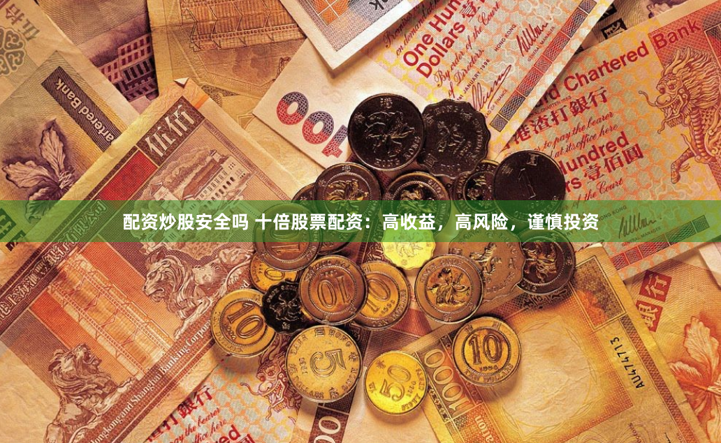 配资炒股安全吗 十倍股票配资：高收益，高风险，谨慎投资