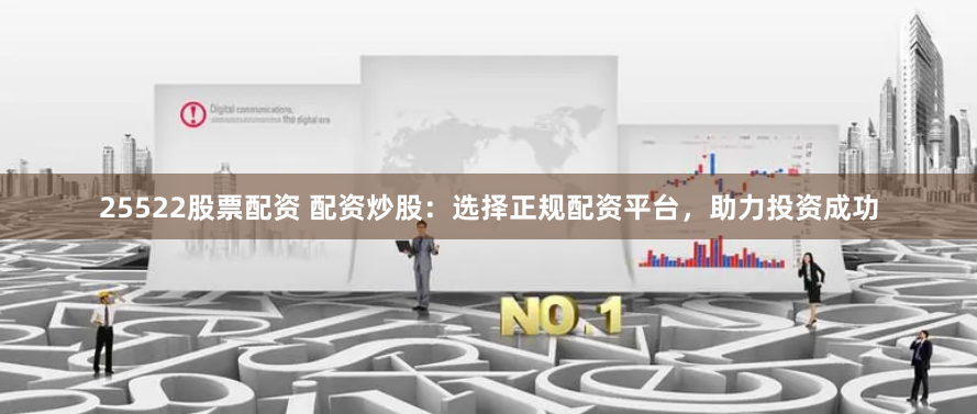 25522股票配资 配资炒股:选择正规配资平台,助力投资成功