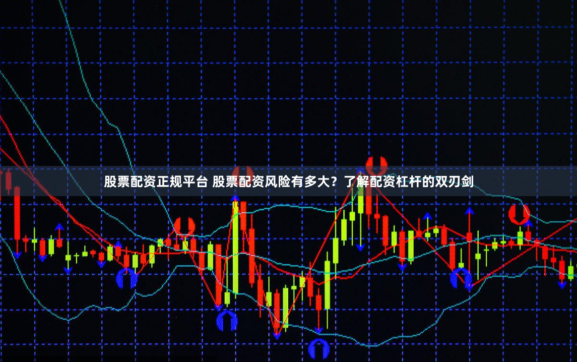 股票配资正规平台 股票配资风险有多大？了解配资杠杆的双刃剑