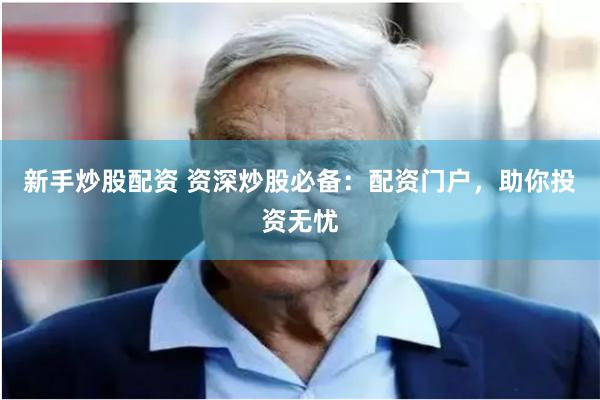 新手炒股配资 资深炒股必备：配资门户，助你投资无忧