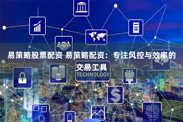 易策略股票配资 易策略配资:专注风控与效率的交易工具