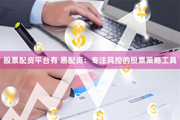 股票配资平台有 易配资:专注风控的股票策略工具