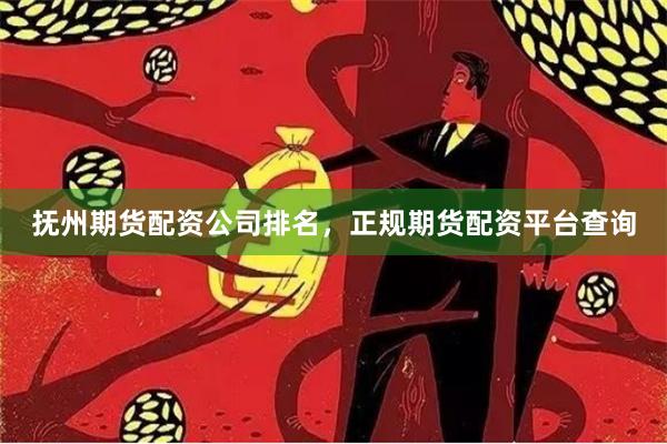 抚州期货配资公司排名,正规期货配资平台查询