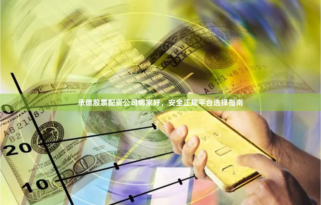 承德股票配资公司哪家好,安全正规平台选择指南