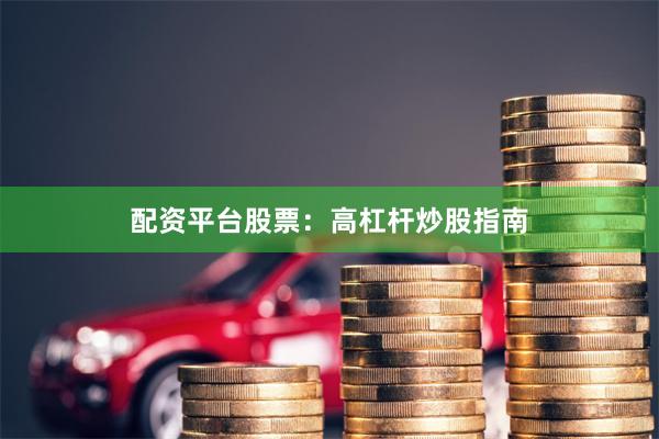 配资平台股票：高杠杆炒股指南