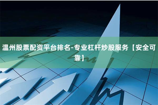 温州股票配资平台排名-专业杠杆炒股服务【安全可靠】