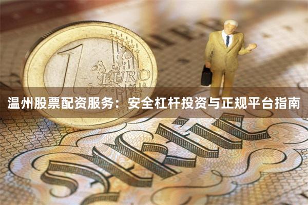 温州股票配资服务：安全杠杆投资与正规平台指南