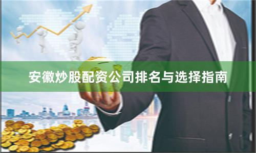 安徽炒股配资公司排名与选择指南