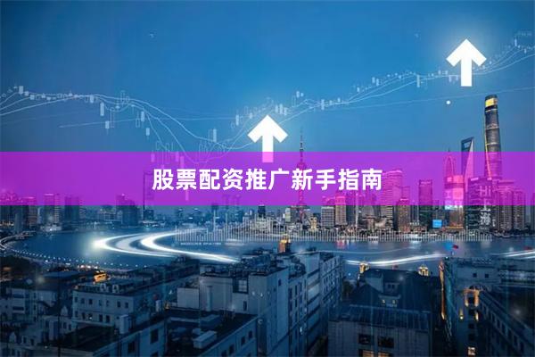 股票配资推广新手指南