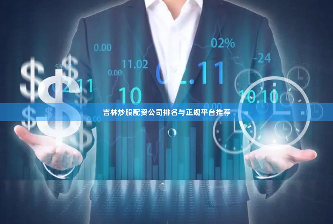 吉林炒股配资公司排名与正规平台推荐