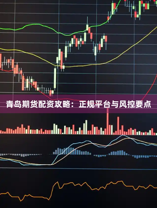 青岛期货配资攻略:正规平台与风控要点