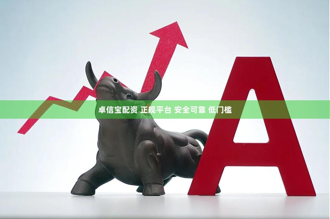 卓信宝配资 正规平台 安全可靠 低门槛