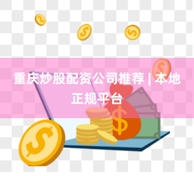 重庆炒股配资公司推荐 | 本地正规平台