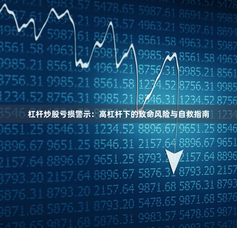 杠杆炒股亏损警示：高杠杆下的致命风险与自救指南