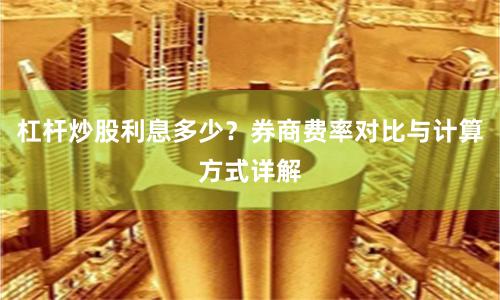 杠杆炒股利息多少？券商费率对比与计算方式详解