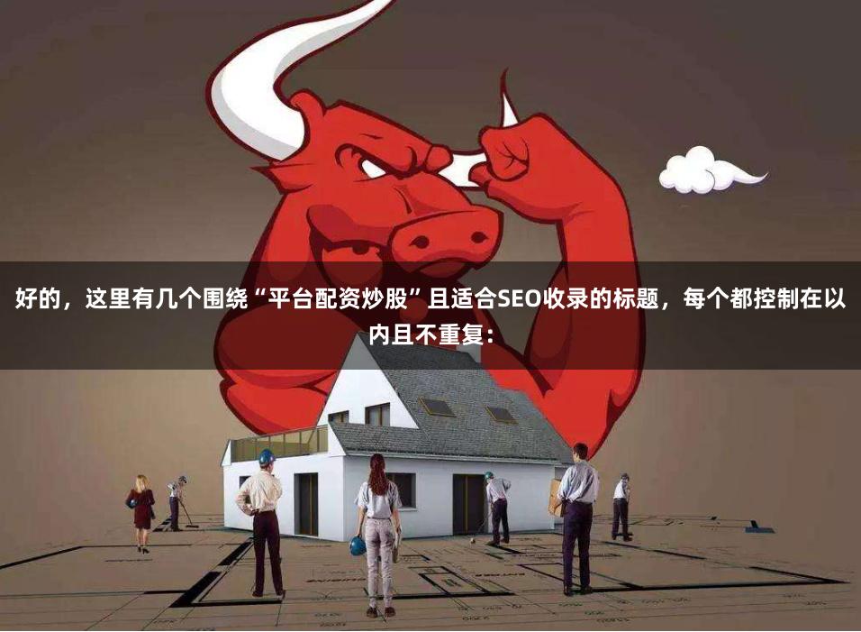 好的，这里有几个围绕“平台配资炒股”且适合SEO收录的标题，每个都控制在以内且不重复：