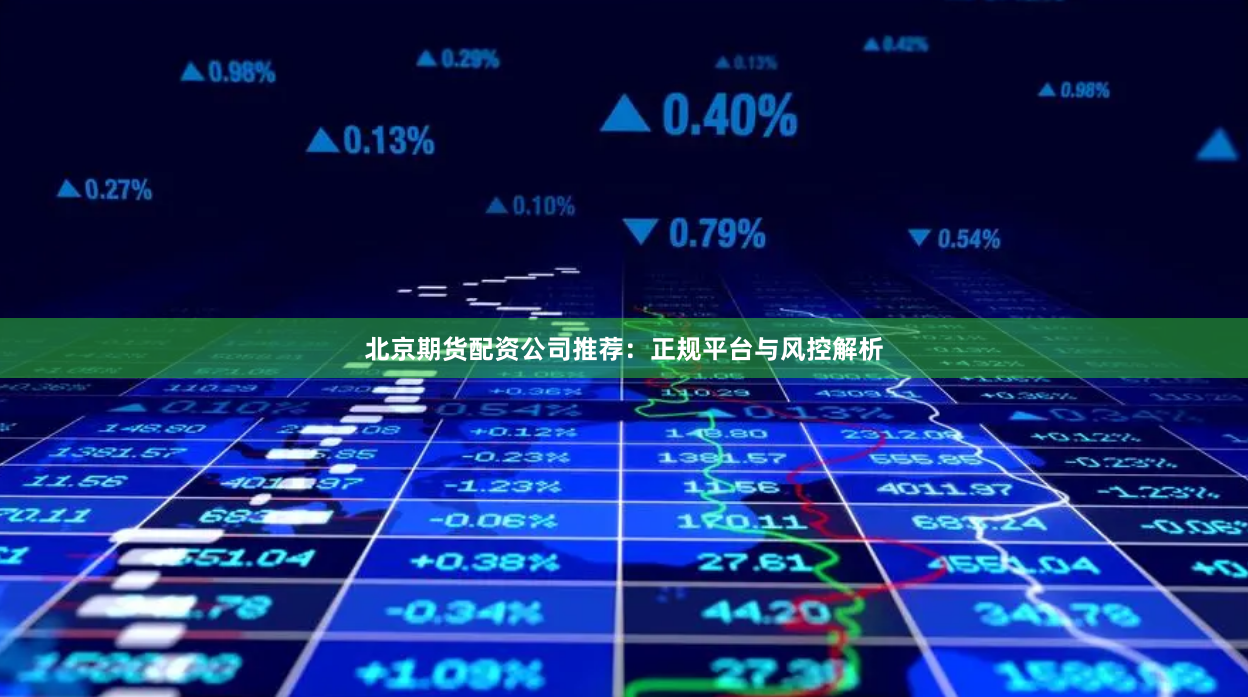 北京期货配资公司推荐：正规平台与风控解析