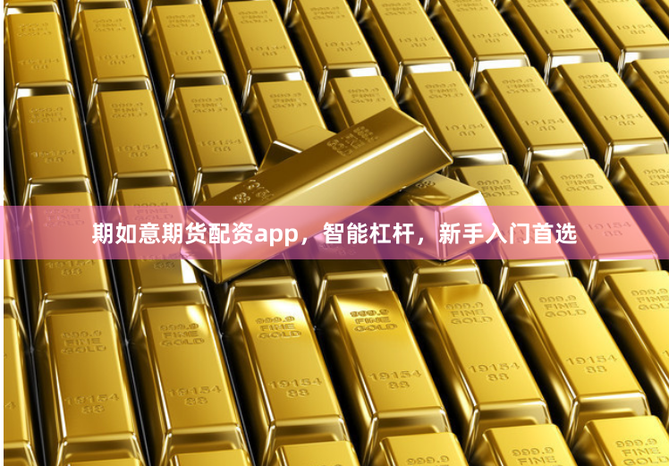 期如意期货配资app，智能杠杆，新手入门首选