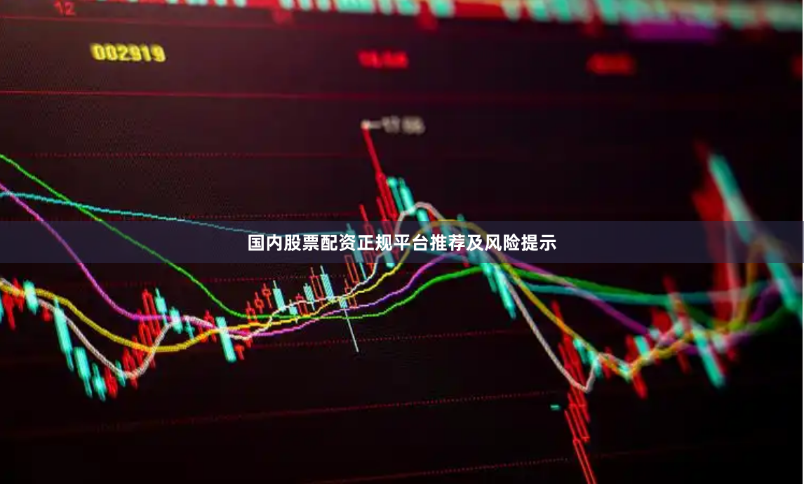 国内股票配资正规平台推荐及风险提示