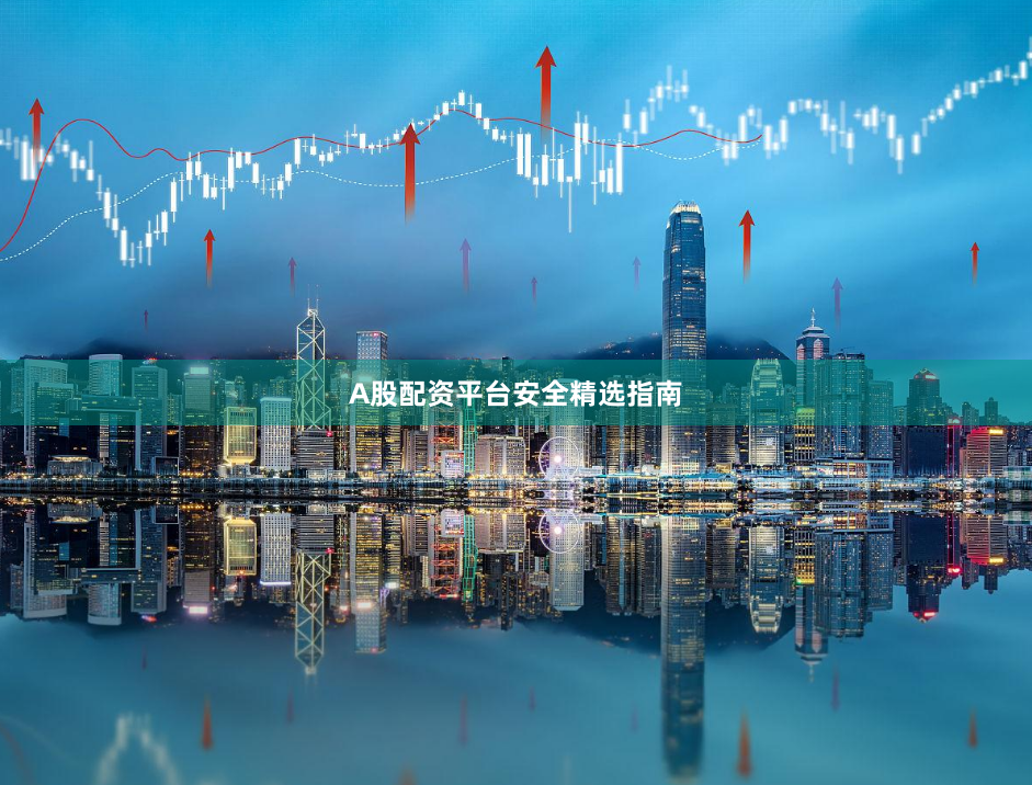 A股配资平台安全精选指南