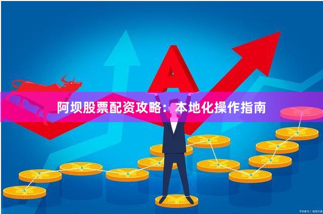 阿坝股票配资攻略：本地化操作指南
