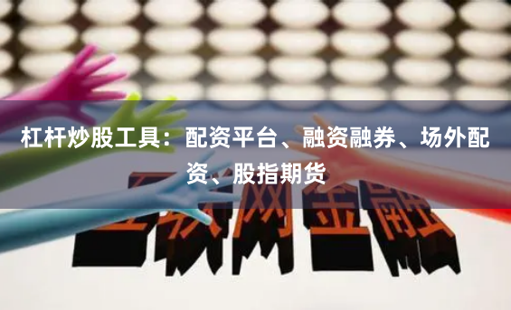 杠杆炒股工具：配资平台、融资融券、场外配资、股指期货