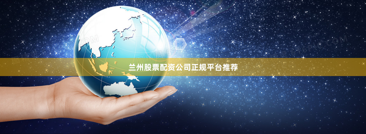 兰州股票配资公司正规平台推荐