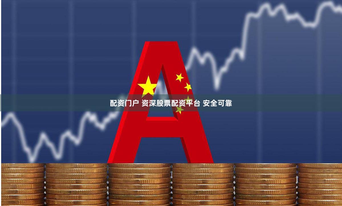 配资门户 资深股票配资平台 安全可靠